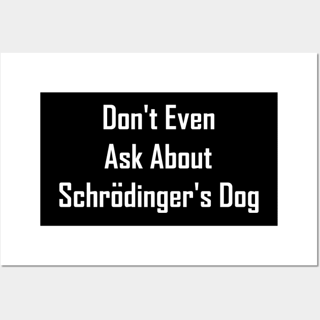 Don't Even Ask About Schrodinger's Dog Wall Art by GeekNirvana